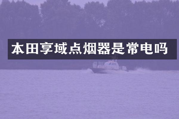 本田享域点烟器是常电吗