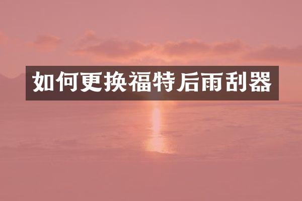 如何更换福特后雨刮器