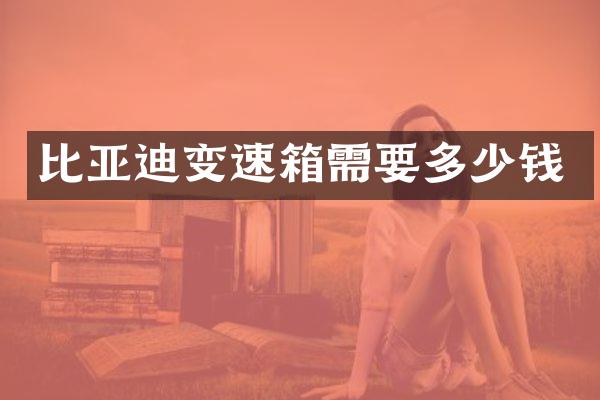 比亚迪变速箱需要多少钱