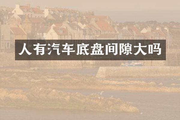 人有汽车底盘间隙大吗
