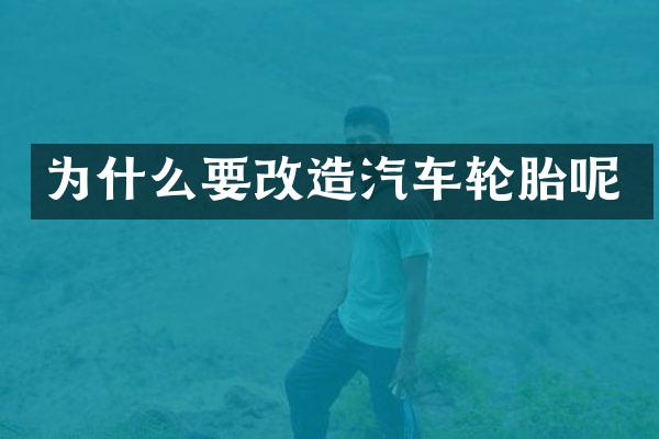 为什么要改造汽车轮胎呢