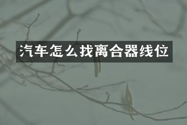 汽车怎么找离合器线位
