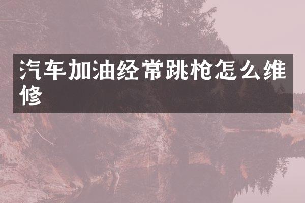 汽车加油经常跳怎么维修
