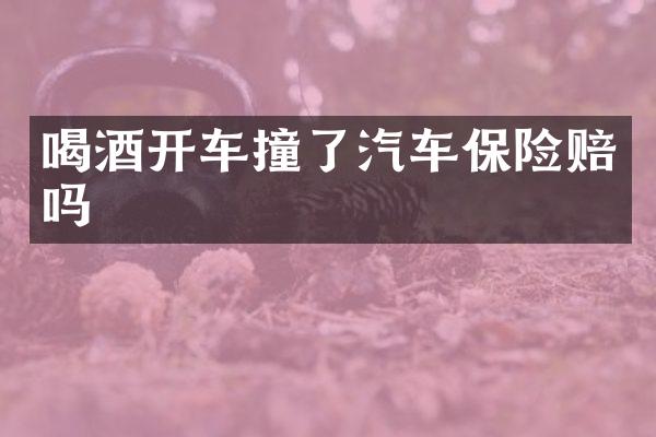 喝酒开车撞了汽车保险赔吗