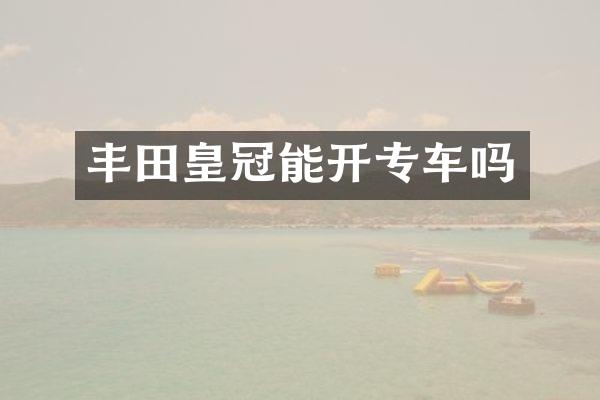 丰田皇冠能开专车吗