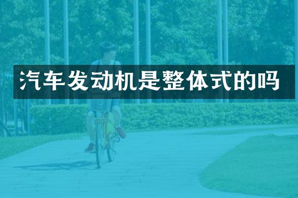 汽车发动机是整体式的吗