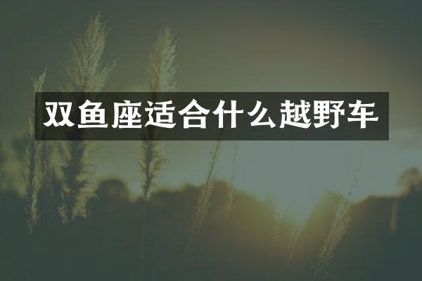 双鱼座适合什么越野车