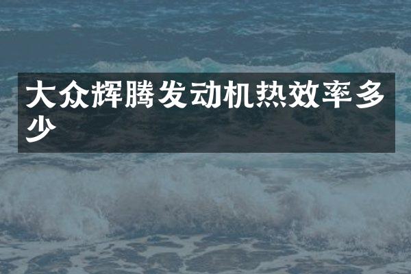 大众辉腾发动机热效率多少