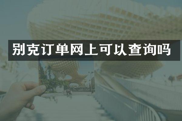 别克订单网上可以查询吗