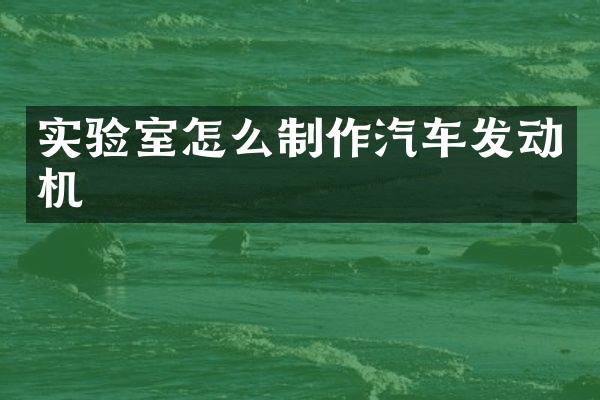 实验室怎么制作汽车发动机