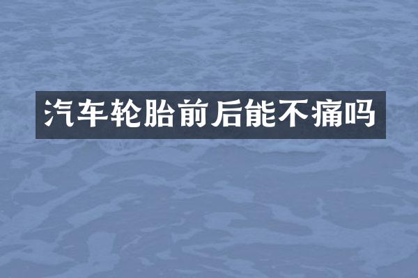 汽车轮胎前后能不痛吗