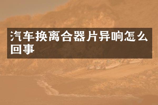 汽车换离合器片异响怎么回事