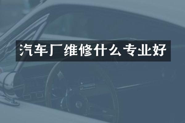 汽车厂维修什么专业好