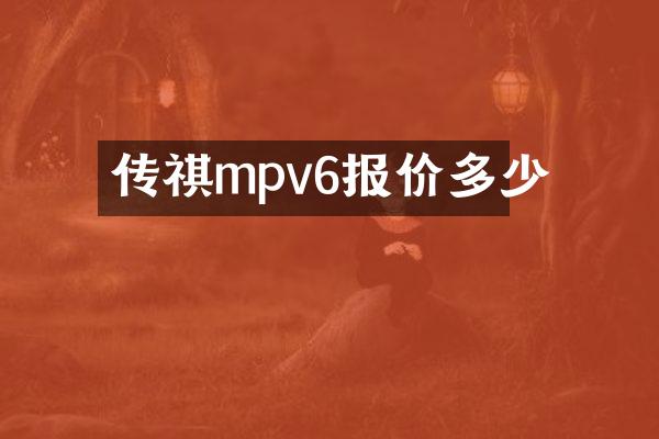 传祺mpv6报价多少