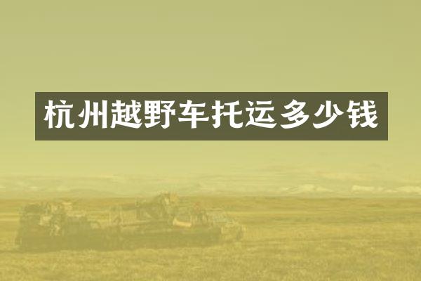 杭州越野车托运多少钱