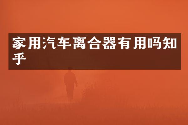 家用汽车离合器有用吗知乎