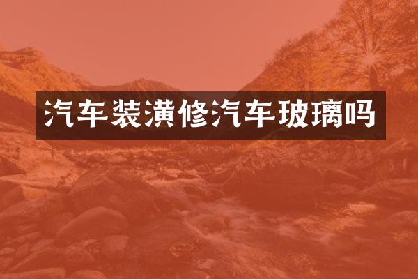 汽车装潢修汽车玻璃吗