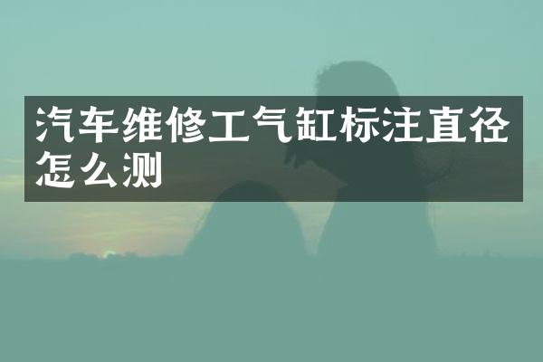 汽车维修工气缸标注直径怎么测