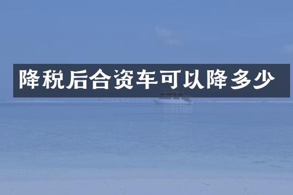 降税后合资车可以降多少