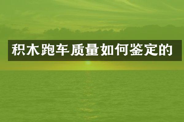 积木跑车质量如何鉴定的