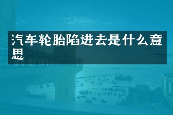 汽车轮胎陷进去是什么意思