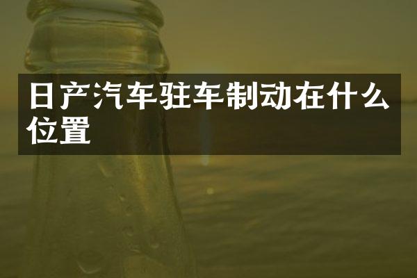 日产汽车驻车制动在什么位置