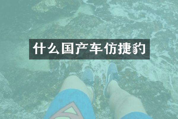 什么国产车仿捷豹