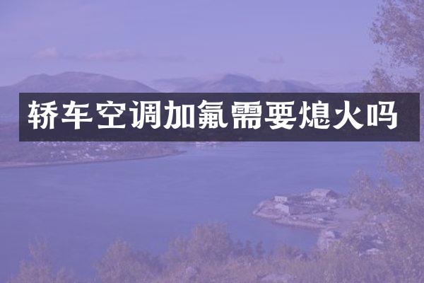 轿车空调加氟需要熄火吗