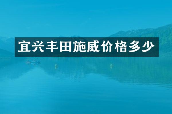 宜兴丰田施威价格多少