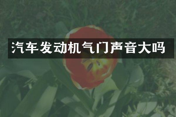 汽车发动机气门声音大吗