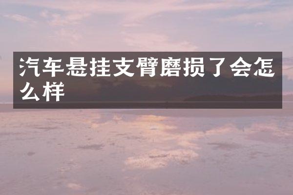汽车悬挂支臂磨损了会怎么样
