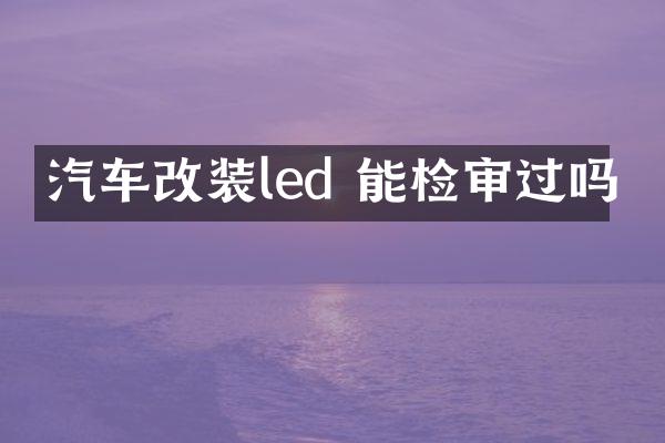 汽车改装led 能检审过吗
