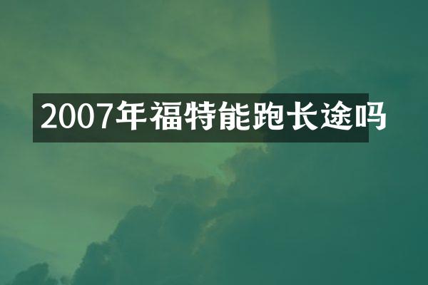 2007年福特能跑长途吗