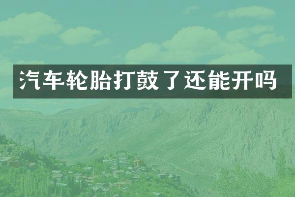 汽车轮胎打鼓了还能开吗