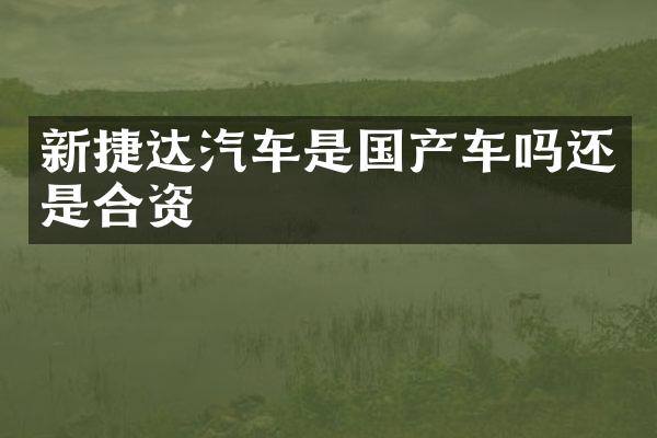 新捷达汽车是国产车吗还是合资