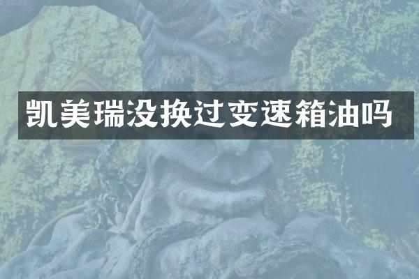 凯美瑞没换过变速箱油吗