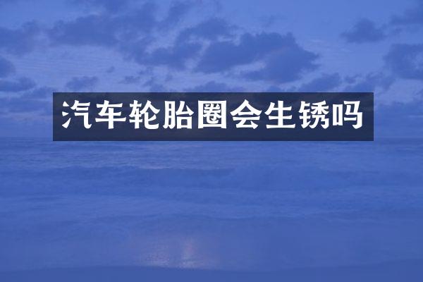汽车轮胎圈会生锈吗