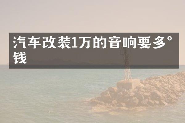 汽车改装1万的音响要多少钱