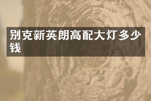 别克新英朗高配大灯多少钱