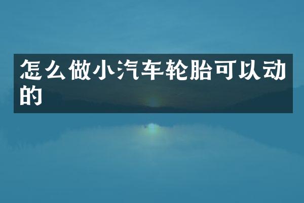 怎么做小汽车轮胎可以动的