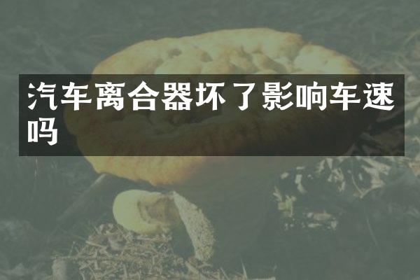 汽车离合器坏了影响车速吗