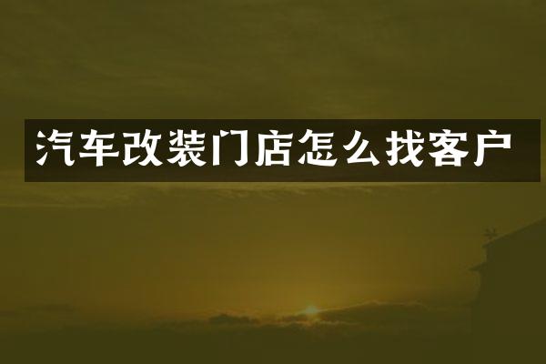 汽车改装门店怎么找客户