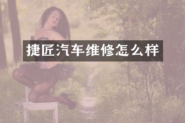 捷匠汽车维修怎么样
