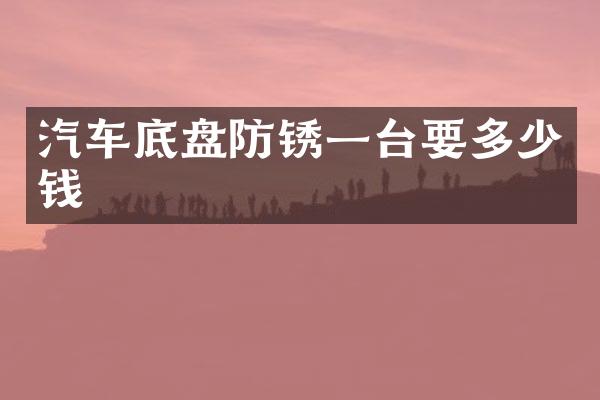 汽车底盘防锈一台要多少钱