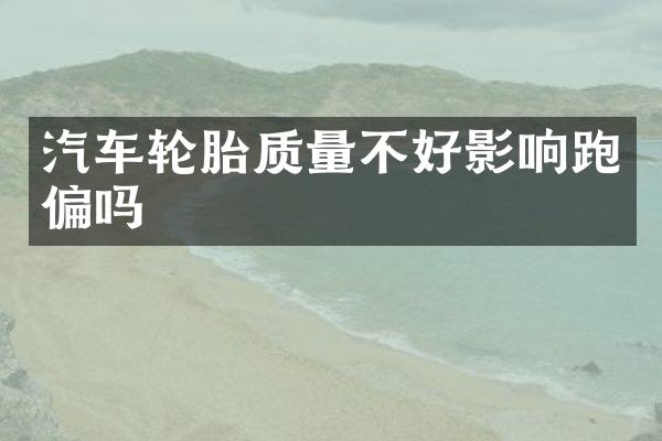 汽车轮胎质量不好影响跑偏吗