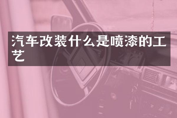 汽车改装什么是喷漆的工艺