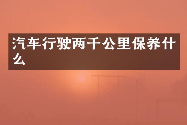 汽车行驶两千公里保养什么