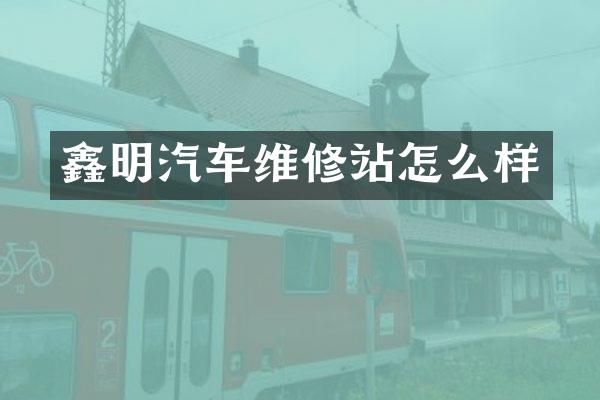 鑫明汽车维修站怎么样