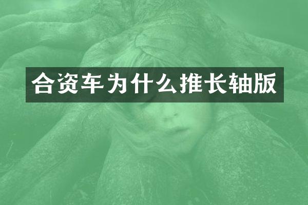 合资车为什么推长轴版