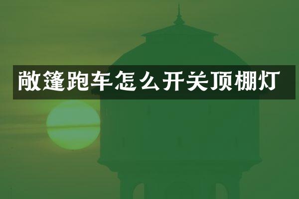 敞篷跑车怎么开关顶棚灯